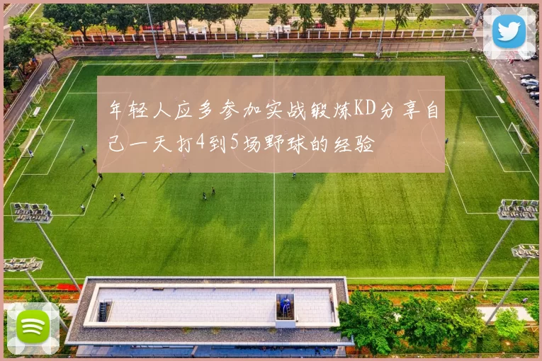 年轻人应多参加实战锻炼KD分享自己一天打4到5场野球的经验