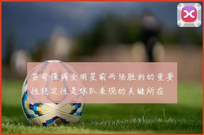 芬奇强调全明星前两场胜利的重要性稳定性是球队表现的关键所在