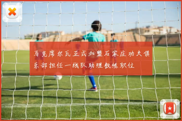 马克席尔瓦正式加盟石家庄功夫俱乐部担任一线队助理教练职位